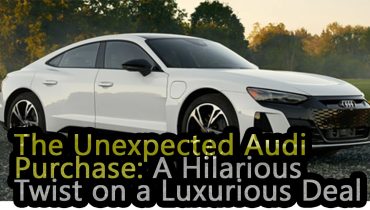 The Unexpected Audi Purchase: A Hilarious Twist on a Luxurious Deal